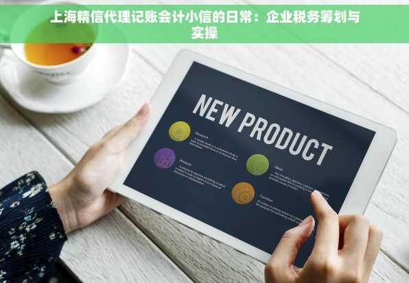 上海精信代理记账会计小信的日常：企业税务筹划与实操