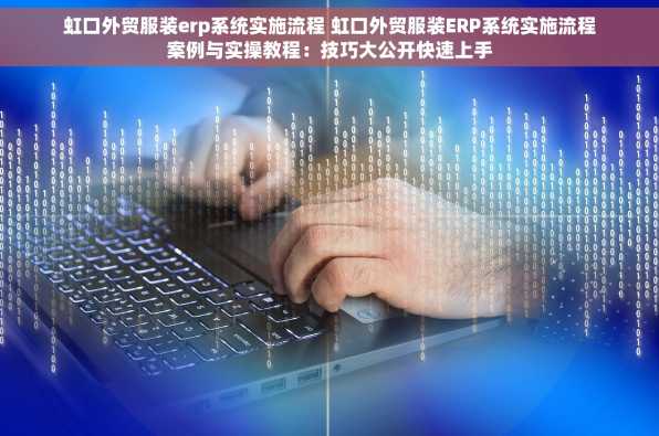 虹口外贸服装erp系统实施流程 虹口外贸服装ERP系统实施流程案例与实操教程：技巧大公开快速上手