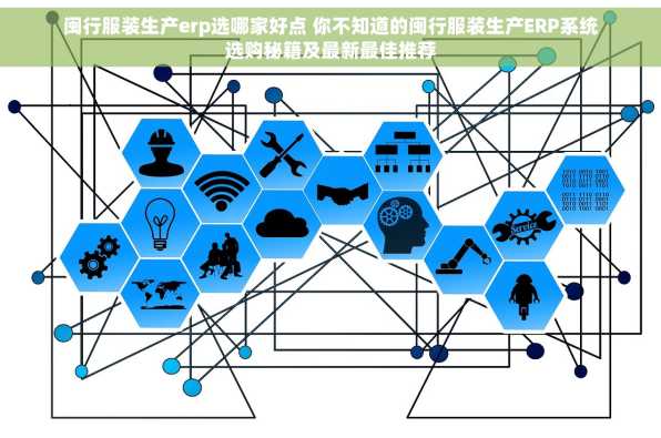 闽行服装生产erp选哪家好点 你不知道的闽行服装生产ERP系统选购秘籍及最新最佳推荐