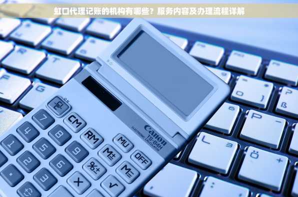 虹口代理记账的机构有哪些？服务内容及办理流程详解
