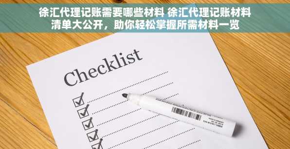 徐汇代理记账需要哪些材料 徐汇代理记账材料清单大公开，助你轻松掌握所需材料一览