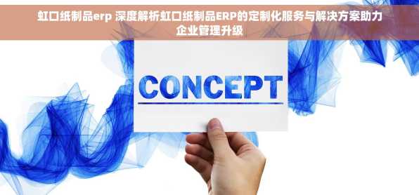 虹口纸制品erp 深度解析虹口纸制品ERP的定制化服务与解决方案助力企业管理升级