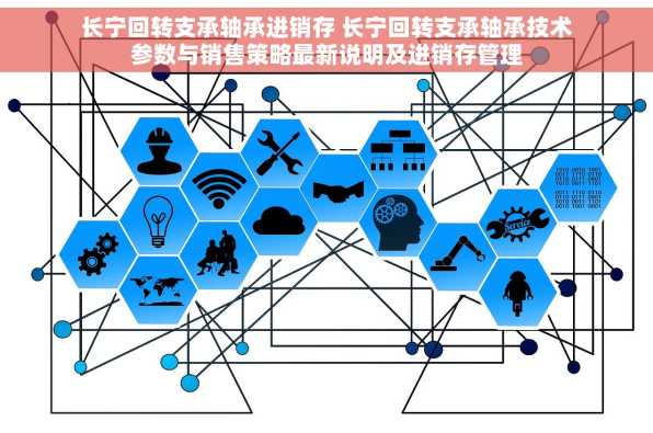 长宁回转支承轴承进销存 长宁回转支承轴承技术参数与销售策略最新说明及进销存管理