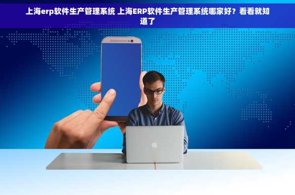 上海erp软件生产管理系统 上海ERP软件生产管理系统哪家好？看看就知道了