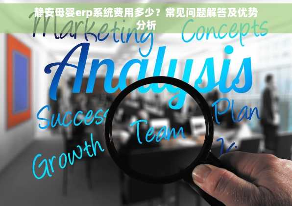 静安母婴erp系统费用多少？常见问题解答及优势分析