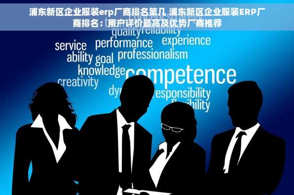 浦东新区企业服装erp厂商排名第几 浦东新区企业服装ERP厂商排名：用户评价最高及优势厂商推荐