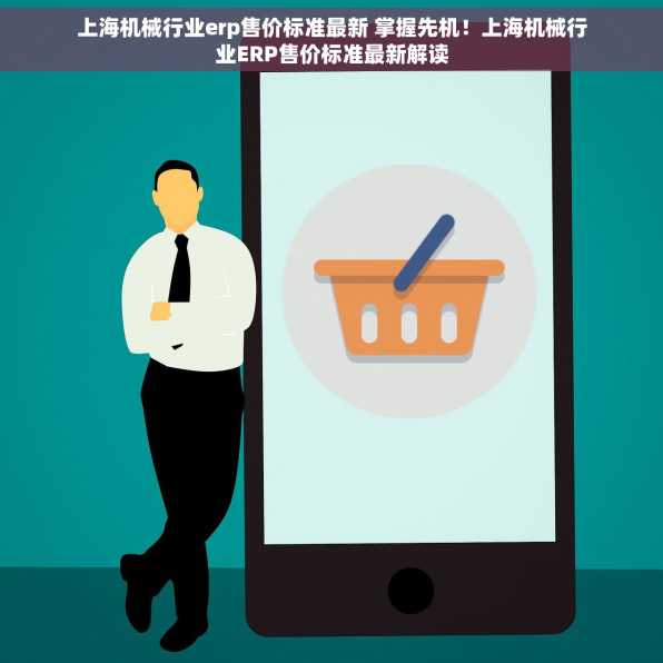 上海机械行业erp售价标准最新 掌握先机！上海机械行业ERP售价标准最新解读