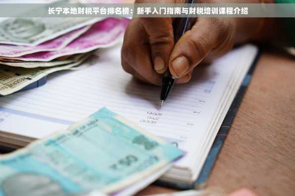 长宁本地财税平台排名榜：新手入门指南与财税培训课程介绍