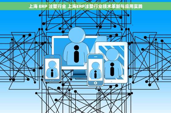 上海 ERP 注塑行业 上海ERP注塑行业技术革新与应用实践
