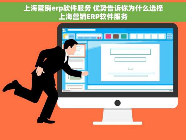 上海营销erp软件服务 优势告诉你为什么选择上海营销ERP软件服务