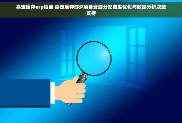 嘉定库存erp项目 嘉定库存ERP项目资源分配调度优化与数据分析决策支持