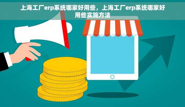 上海工厂erp系统哪家好用些，上海工厂erp系统哪家好用些实施方法