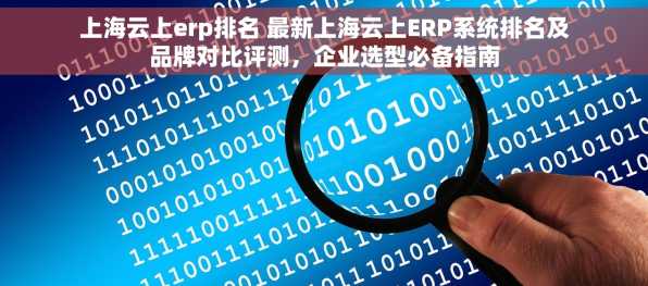 上海云上erp排名 最新上海云上ERP系统排名及品牌对比评测，企业选型必备指南