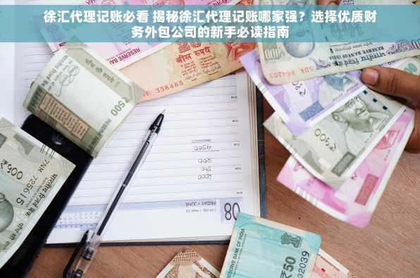 徐汇代理记账必看 揭秘徐汇代理记账哪家强？选择优质财务外包公司的新手必读指南