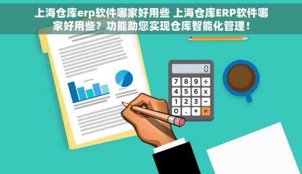 上海仓库erp软件哪家好用些 上海仓库ERP软件哪家好用些？功能助您实现仓库智能化管理！