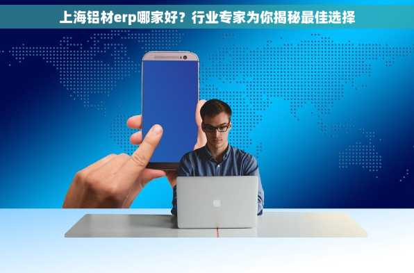 上海铝材erp哪家好？行业专家为你揭秘最佳选择