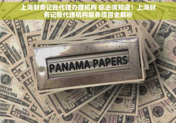 上海财务记账代理办理机构 你必须知道！上海财务记账代理机构服务项目全解析