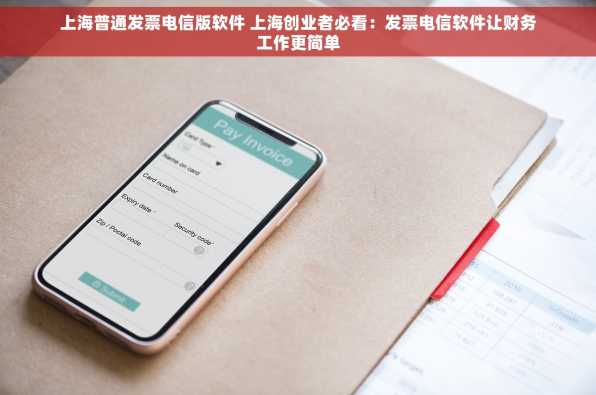 上海普通发票电信版软件 上海创业者必看：发票电信软件让财务工作更简单