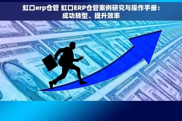 虹口erp仓管 虹口ERP仓管案例研究与操作手册：成功转型、提升效率