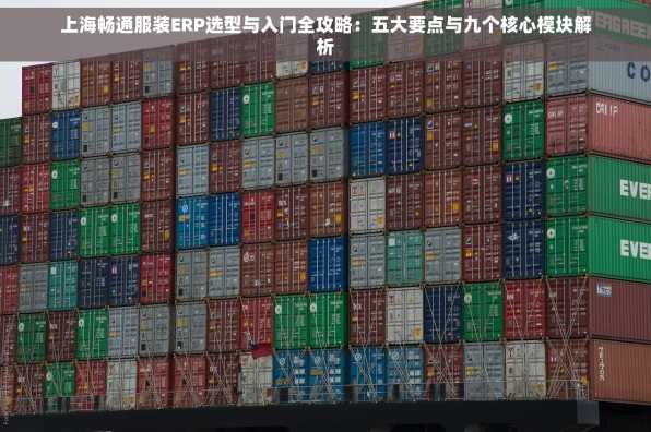 上海畅通服装ERP选型与入门全攻略：五大要点与九个核心模块解析