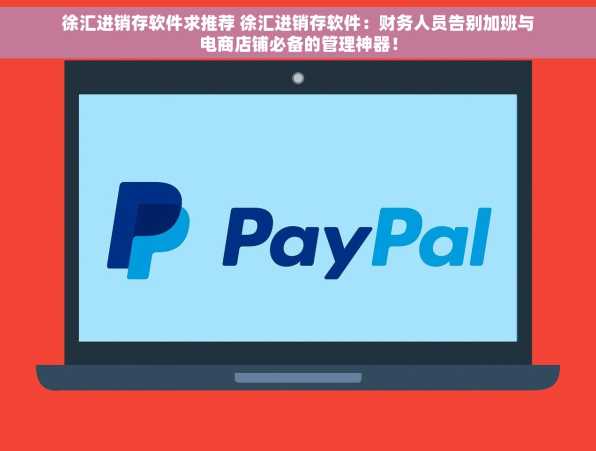 徐汇进销存软件求推荐 徐汇进销存软件：财务人员告别加班与电商店铺必备的管理神器！