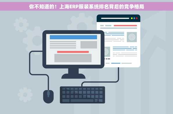 你不知道的！上海ERP服装系统排名背后的竞争格局