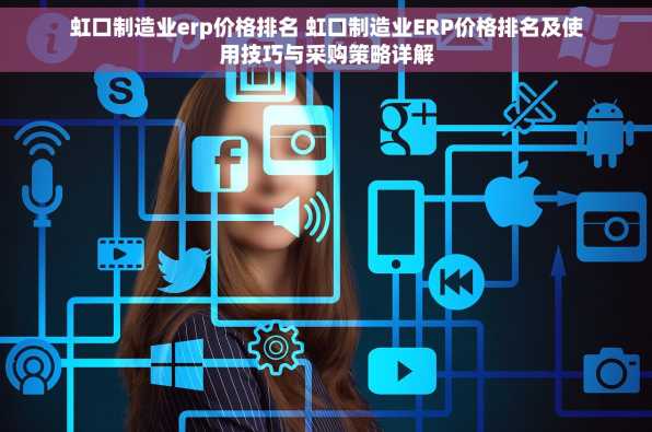 虹口制造业erp价格排名 虹口制造业ERP价格排名及使用技巧与采购策略详解
