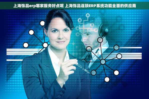 上海饰品erp哪家服务好点呢 上海饰品连锁ERP系统功能全面的供应商