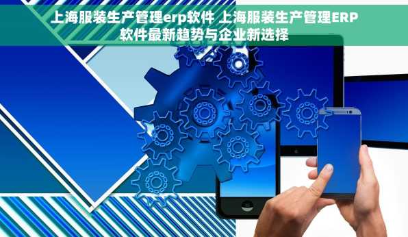 上海服装生产管理erp软件 上海服装生产管理ERP软件最新趋势与企业新选择