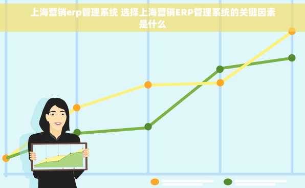 上海营销erp管理系统 选择上海营销ERP管理系统的关键因素是什么