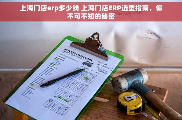 上海门店erp多少钱 上海门店ERP选型指南，你不可不知的秘密