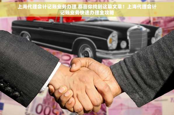 上海代理会计记账业务办理 恭喜你找到这篇文章！上海代理会计记账业务快速办理全攻略