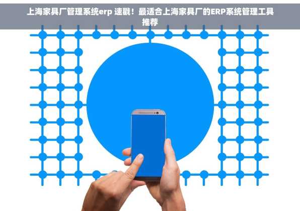 上海家具厂管理系统erp 速戳！最适合上海家具厂的ERP系统管理工具推荐