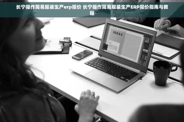 长宁操作简易服装生产erp报价 长宁操作简易服装生产ERP报价指南与教程