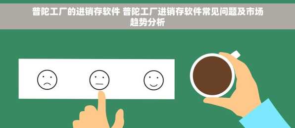 普陀工厂的进销存软件 普陀工厂进销存软件常见问题及市场趋势分析