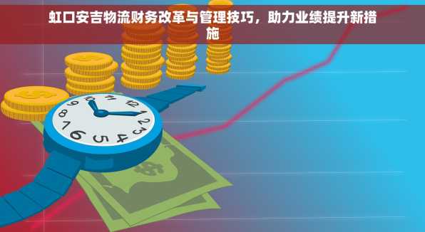 虹口安吉物流财务改革与管理技巧，助力业绩提升新措施