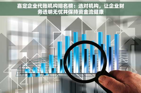 嘉定企业代账机构排名榜：选对机构，让企业财务透明无忧并保持资金流健康