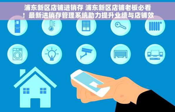 浦东新区店铺进销存 浦东新区店铺老板必看！最新进销存管理系统助力提升业绩与店铺效率
