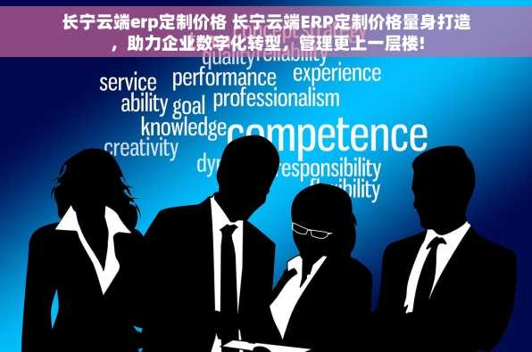 长宁云端erp定制价格 长宁云端ERP定制价格量身打造，助力企业数字化转型，管理更上一层楼!