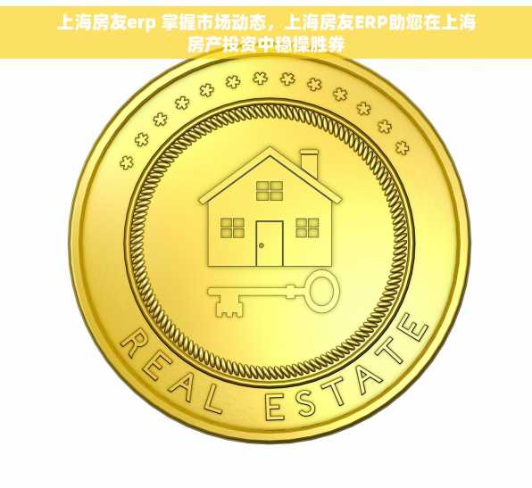 上海房友erp 掌握市场动态，上海房友ERP助您在上海房产投资中稳操胜券