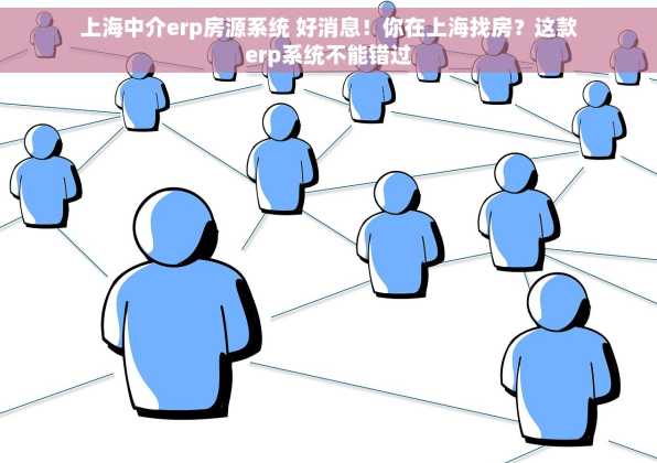 上海中介erp房源系统 好消息！你在上海找房？这款erp系统不能错过