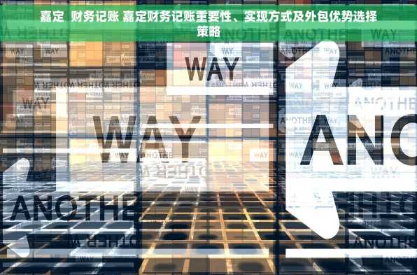 嘉定  财务记账 嘉定财务记账重要性、实现方式及外包优势选择策略