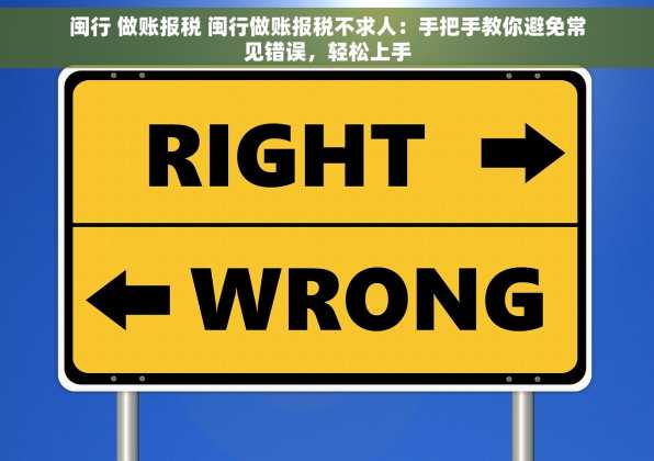 闽行 做账报税 闽行做账报税不求人：手把手教你避免常见错误，轻松上手