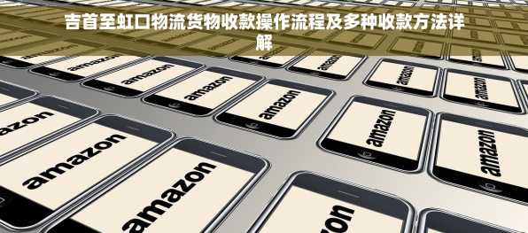 吉首至虹口物流货物收款操作流程及多种收款方法详解