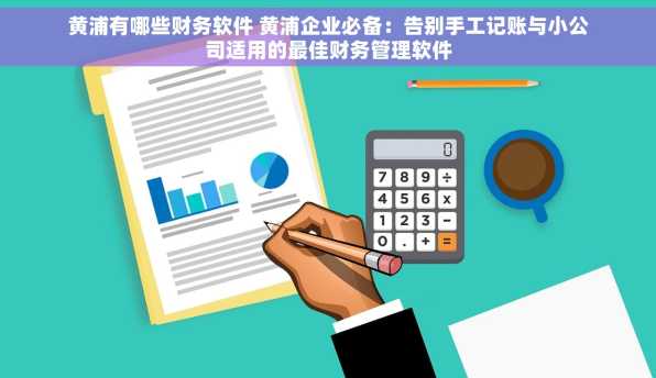 黄浦有哪些财务软件 黄浦企业必备：告别手工记账与小公司适用的最佳财务管理软件
