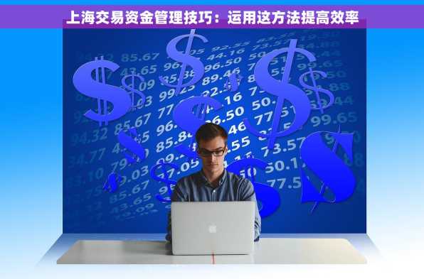 上海交易资金管理技巧：运用这方法提高效率