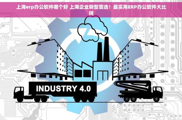 上海erp办公软件哪个好 上海企业转型首选！最实用ERP办公软件大比拼