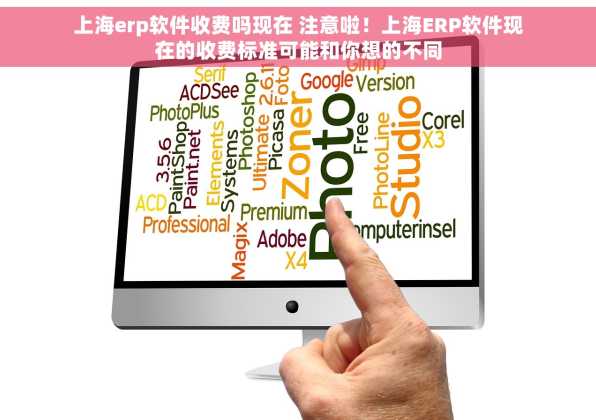 上海erp软件收费吗现在 注意啦！上海ERP软件现在的收费标准可能和你想的不同