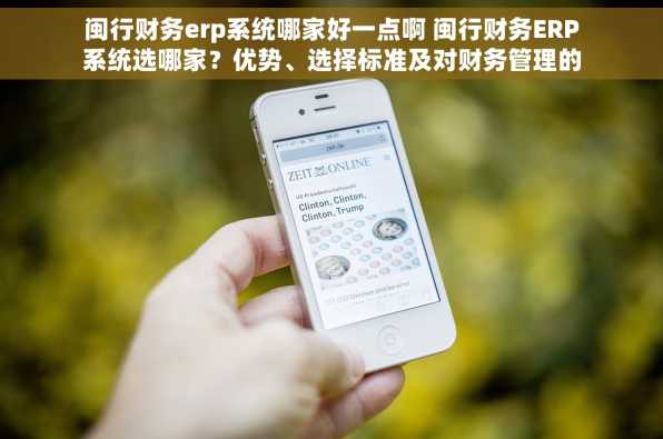 闽行财务erp系统哪家好一点啊 闽行财务ERP系统选哪家？优势、选择标准及对财务管理的影响