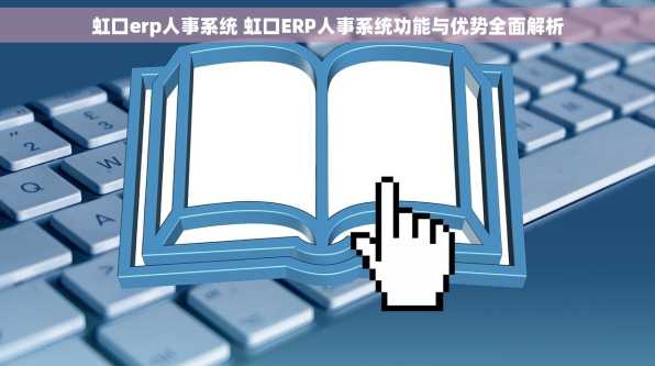 虹口erp人事系统 虹口ERP人事系统功能与优势全面解析